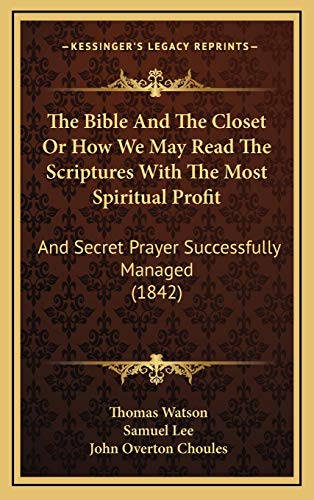 The Bible And The Closet Or How We May Read The Scriptures With The Most Spiritual Profit: And Secret Prayer Successfully Managed (1842) (9781167063879) by Watson, Thomas; Lee, Samuel