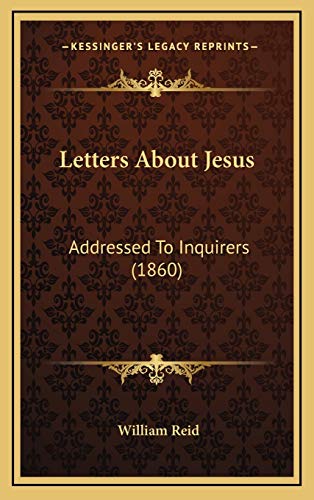 Letters About Jesus: Addressed To Inquirers (1860) (9781167067143) by Reid, William