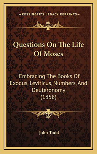Questions On The Life Of Moses: Embracing The Books Of Exodus, Leviticus, Numbers, And Deuteronomy (1858) (9781167067389) by Todd, John