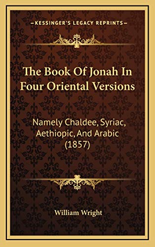 The Book Of Jonah In Four Oriental Versions: Namely Chaldee, Syriac, Aethiopic, And Arabic (1857) (9781167070426) by Wright, William