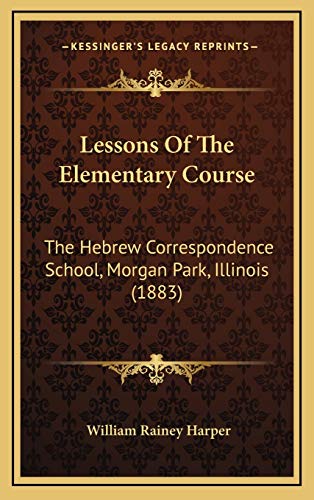 Lessons Of The Elementary Course: The Hebrew Correspondence School, Morgan Park, Illinois (1883) (9781167074530) by Harper, William Rainey