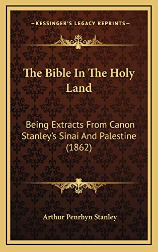 The Bible In The Holy Land: Being Extracts From Canon Stanley's Sinai And Palestine (1862) (9781167075483) by Stanley, Arthur Penrhyn