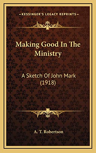 Making Good In The Ministry: A Sketch Of John Mark (1918) (9781167076176) by Robertson, A. T.