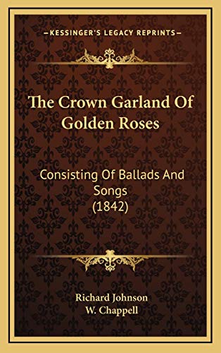 The Crown Garland Of Golden Roses: Consisting Of Ballads And Songs (1842) (9781167077456) by Johnson, Richard