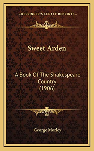 Sweet Arden: A Book Of The Shakespeare Country (1906) (9781167084973) by Morley, George