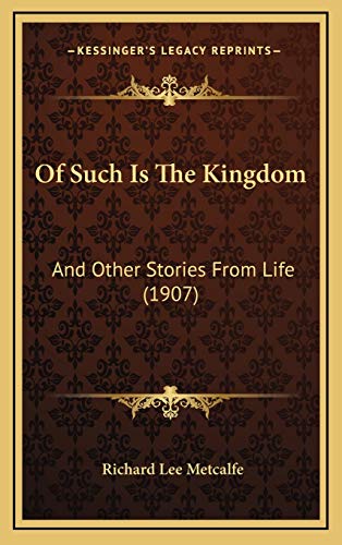 Of Such Is The Kingdom: And Other Stories From Life (1907) (9781167086281) by Metcalfe, Richard Lee