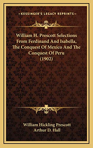 William H. Prescott Selections From Ferdinand And Isabella, The Conquest Of Mexico And The Conquest Of Peru (1902) (9781167087578) by Prescott, William Hickling