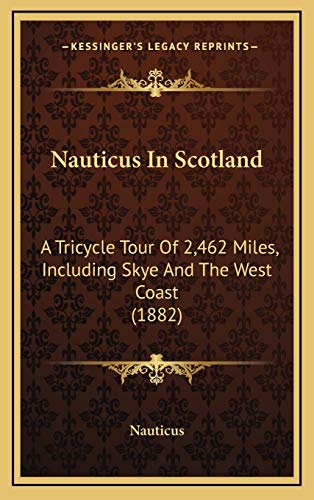 Nauticus In Scotland: A Tricycle Tour Of 2,462 Miles, Including Skye And The West Coast (1882) (9781167088346) by Nauticus