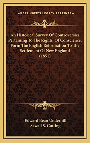 An Historical Survey Of Controversies Pertaining To The Rights' Of Conscience, Form The English Reformation To The Settlement Of New England (1851) (9781167098246) by Underhill, Edward Bean
