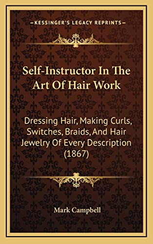 9781167102370: Self-Instructor In The Art Of Hair Work: Dressing Hair, Making Curls, Switches, Braids, And Hair Jewelry Of Every Description (1867)