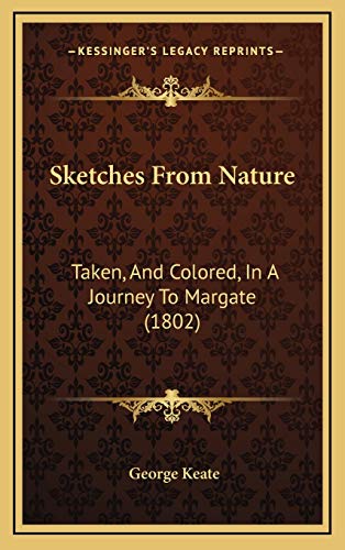Sketches From Nature: Taken, And Colored, In A Journey To Margate (1802) (9781167103759) by Keate, George