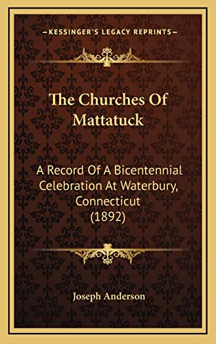 The Churches Of Mattatuck: A Record Of A Bicentennial Celebration At Waterbury, Connecticut (1892) (9781167105524) by Anderson, Joseph