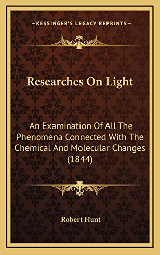 Researches On Light: An Examination Of All The Phenomena Connected With The Chemical And Molecular Changes (1844) (9781167111099) by Hunt, Robert