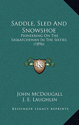 Saddle, Sled And Snowshoe: Pioneering On The Saskatchewan In The Sixties (1896) (9781167111679) by McDougall, John