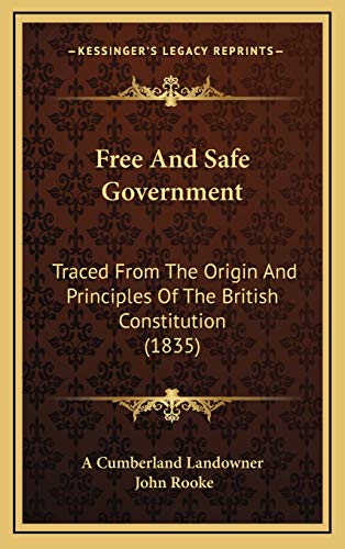 Free And Safe Government: Traced From The Origin And Principles Of The British Constitution (1835) (9781167114922) by A Cumberland Landowner; Rooke, John