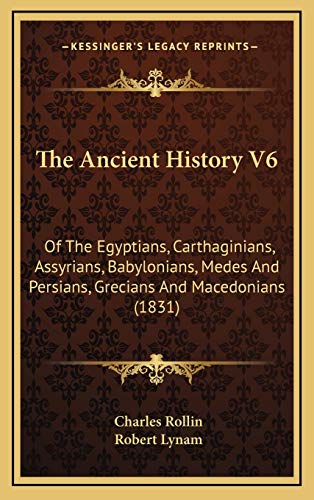 The Ancient History V6: Of The Egyptians, Carthaginians, Assyrians, Babylonians, Medes And Persians, Grecians And Macedonians (1831) (9781167117893) by Rollin, Charles; Lynam, Robert