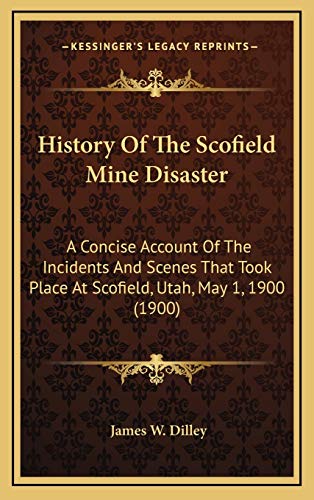 Beispielbild fr History of the Scofield Mine Disaster: A Concise Account of the Incidents and Scenes That Took Place at Scofield, Utah, May 1, 1900 (1900) zum Verkauf von THE SAINT BOOKSTORE