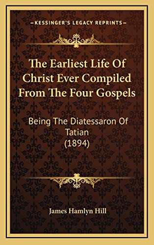 Stock image for The Earliest Life of Christ Ever Compiled from the Four Gospels: Being the Diatessaron of Tatian (1894) for sale by THE SAINT BOOKSTORE
