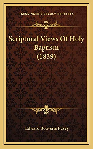 Scriptural Views Of Holy Baptism (1839) (9781167129605) by Pusey, Edward Bouverie