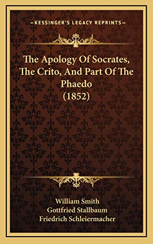 The Apology Of Socrates, The Crito, And Part Of The Phaedo (1852) (9781167130700) by Smith, William; Stallbaum, Gottfried; Schleiermacher, Friedrich