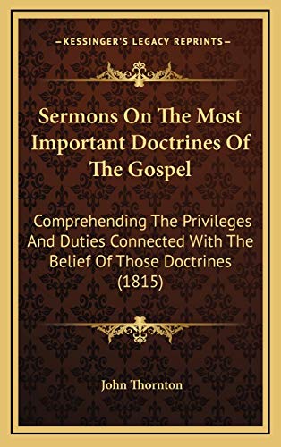 Sermons On The Most Important Doctrines Of The Gospel: Comprehending The Privileges And Duties Connected With The Belief Of Those Doctrines (1815) (9781167143168) by Thornton, John