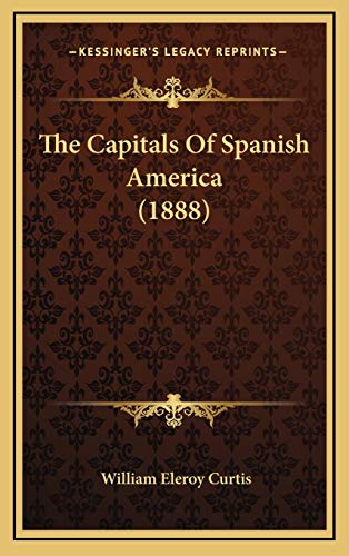 The Capitals Of Spanish America (1888) (9781167146831) by Curtis, William Eleroy