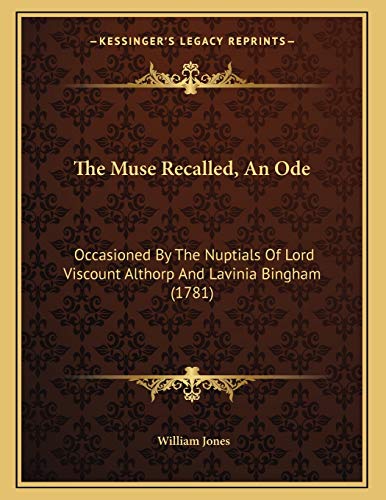 The Muse Recalled, An Ode: Occasioned By The Nuptials Of Lord Viscount Althorp And Lavinia Bingham (1781) (9781167147951) by Jones, William