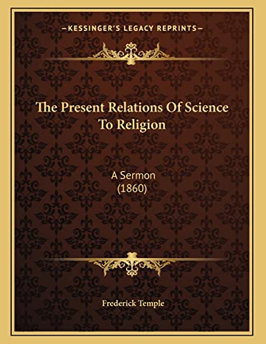 The Present Relations Of Science To Religion: A Sermon (1860) (9781167152160) by Temple Abp, Frederick