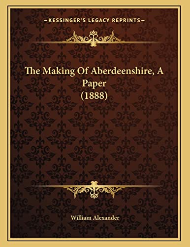 The Making Of Aberdeenshire, A Paper (1888) (9781167154928) by Alexander, William