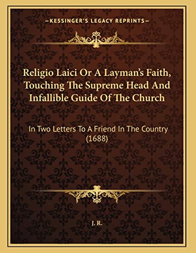 Religio Laici Or A Layman's Faith, Touching The Supreme Head And Infallible Guide Of The Church: In Two Letters To A Friend In The Country (1688) (9781167158322) by J. R.