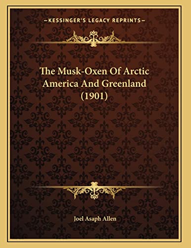 The Musk-Oxen Of Arctic America And Greenland (1901) (9781167160271) by Allen, Joel Asaph