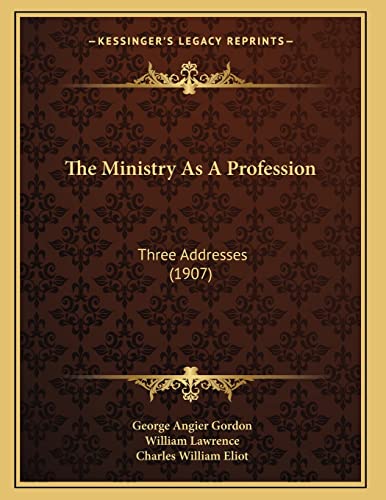 The Ministry As A Profession: Three Addresses (1907) (9781167161193) by Gordon, George Angier; Lawrence, William; Eliot, Charles William