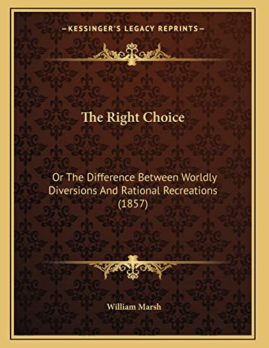 The Right Choice: Or The Difference Between Worldly Diversions And Rational Recreations (1857) (9781167161421) by Marsh, William