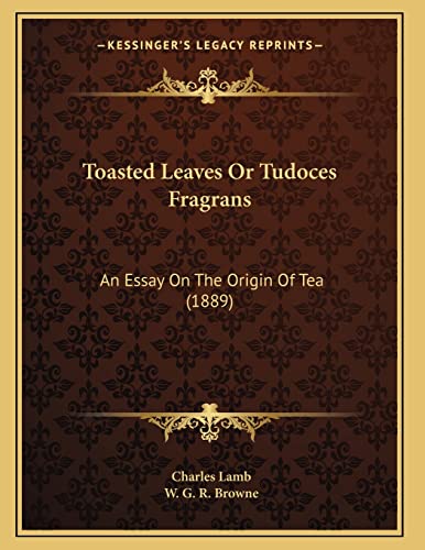 Toasted Leaves Or Tudoces Fragrans: An Essay On The Origin Of Tea (1889) (9781167162312) by Lamb, Charles