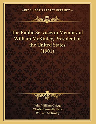 The Public Services in Memory of William McKinley, President of the United States (1901) (9781167163685) by Griggs, John William; Shaw, Charles Dannelly; McKinley, William