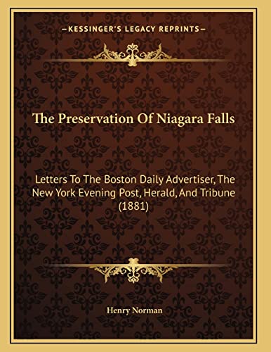 The Preservation Of Niagara Falls: Letters To The Boston Daily Advertiser, The New York Evening Post, Herald, And Tribune (1881) (9781167164385) by Norman, Henry