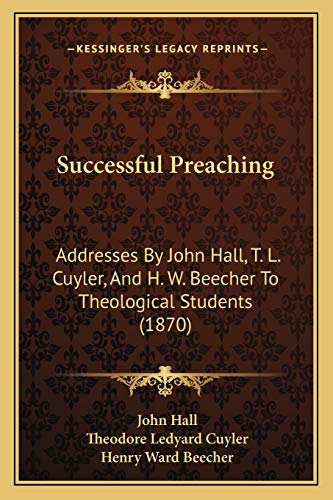 Successful Preaching: Addresses By John Hall, T. L. Cuyler, And H. W. Beecher To Theological Students (1870) (9781167169779) by Hall, John; Cuyler, Theodore Ledyard; Beecher, Henry Ward