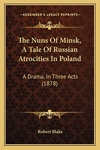 The Nuns Of Minsk, A Tale Of Russian Atrocities In Poland: A Drama, In Three Acts (1878) (9781167172250) by Blake PhD, Robert