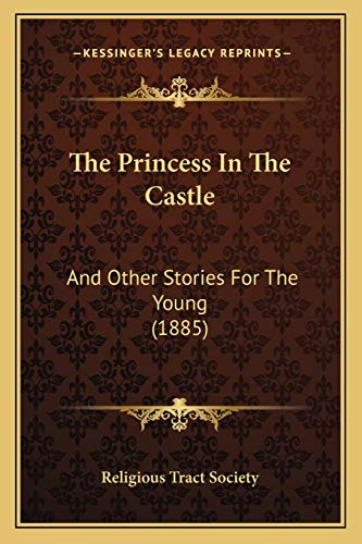 The Princess In The Castle: And Other Stories For The Young (1885) (9781167175404) by Religious Tract Society