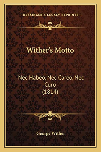 Wither's Motto: Nec Habeo, Nec Careo, Nec Curo (1814) (9781167177545) by Wither, George