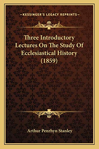 Three Introductory Lectures On The Study Of Ecclesiastical History (1859) (9781167177941) by Stanley, Arthur Penrhyn