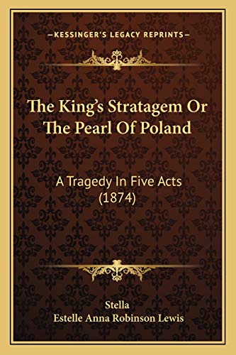 The King's Stratagem Or The Pearl Of Poland: A Tragedy In Five Acts (1874) (9781167181160) by Stella; Lewis, Estelle Anna Robinson