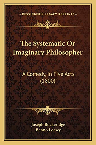 The Systematic Or Imaginary Philosopher: A Comedy, In Five Acts (1800) (9781167183263) by Buckeridge, Joseph; Loewy, Benno