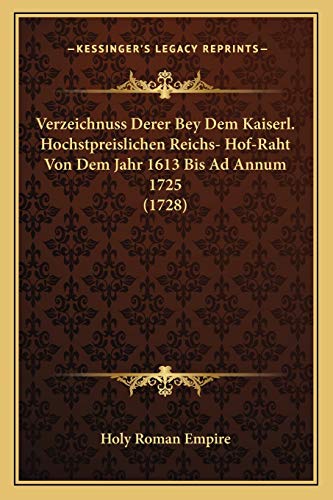 Verzeichnuss Derer Bey Dem Kaiserl. Hochstpreislichen Reichs- Hof-Raht Von Dem Jahr 1613 Bis Ad Annum 1725 (1728) (German Edition) (9781167183331) by Holy Roman Empire