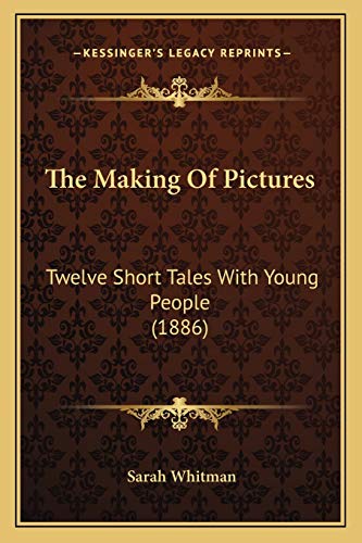 The Making Of Pictures: Twelve Short Tales With Young People (1886) (9781167190025) by Whitman, Sarah