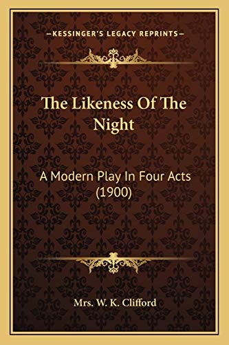 The Likeness Of The Night: A Modern Play In Four Acts (1900) (9781167192760) by Clifford, Mrs W K