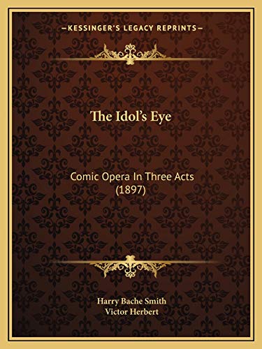 The Idol's Eye: Comic Opera In Three Acts (1897) (9781167194856) by Smith, Harry Bache; Herbert, Victor