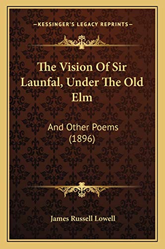 The Vision Of Sir Launfal, Under The Old Elm: And Other Poems (1896) (9781167205743) by Lowell, James Russell