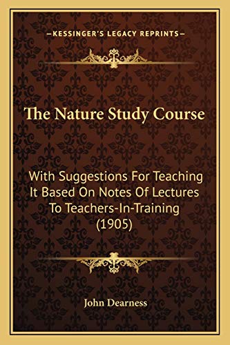 Stock image for The Nature Study Course: With Suggestions for Teaching It Based on Notes of Lectures to Teachers-In-Training (1905) for sale by THE SAINT BOOKSTORE