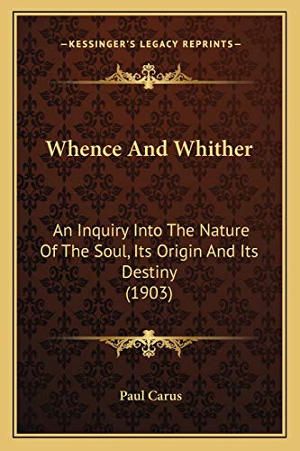Whence And Whither: An Inquiry Into The Nature Of The Soul, Its Origin And Its Destiny (1903) (9781167206474) by Carus, Dr Paul
